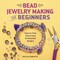 Bead Jewelry Making for Beginners: Step-by-Step Instructions for Beautiful Designs